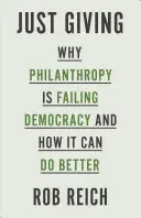 Just Giving: Dlaczego filantropia zawodzi demokrację i jak może to zrobić lepiej - Just Giving: Why Philanthropy Is Failing Democracy and How It Can Do Better