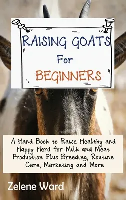 Hodowla kóz dla początkujących: A Hand Book to Raise Healthy and Happy Herd for Milk and Meat Production Plus Breeding, Routine Care, Marketing and Mo - Raising Goats for Beginners: A Hand Book to Raise Healthy and Happy Herd for Milk and Meat Production Plus Breeding, Routine Care, Marketing and Mo