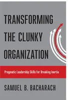 Przekształcanie nieporęcznej organizacji: Pragmatyczne umiejętności przywódcze przełamujące inercję - Transforming the Clunky Organization: Pragmatic Leadership Skills for Breaking Inertia