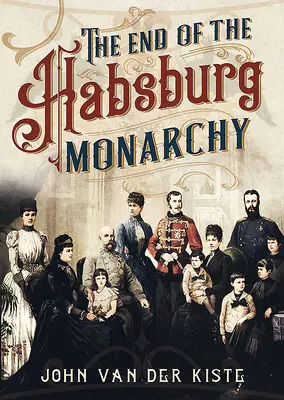 Koniec Habsburgów: Schyłek i upadek monarchii austriackiej - The End of the Habsburgs: The Decline and Fall of the Austrian Monarchy