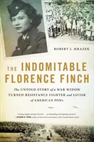 Niepokorna Florence Finch: Nieopowiedziana historia wdowy wojennej, która stała się bojowniczką ruchu oporu i wybawicielką amerykańskich jeńców wojennych - The Indomitable Florence Finch: The Untold Story of a War Widow Turned Resistance Fighter and Savior of American POWs