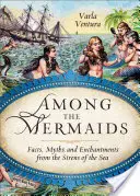 Wśród syren: Fakty, mity i zaklęcia syren morskich - Among the Mermaids: Facts, Myths, and Enchantments from the Sirens of the Sea