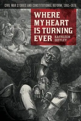 Where My Heart Is Turning Ever: Historie wojny secesyjnej i reforma konstytucyjna, 1861-1876 - Where My Heart Is Turning Ever: Civil War Stories and Constitutional Reform, 1861-1876