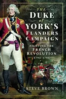 Kampania księcia Yorku we Flandrii: Walka z rewolucją francuską 1793-1795 - The Duke of York's Flanders Campaign: Fighting the French Revolution 1793-1795