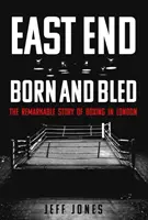 East End Born and Bled: Niezwykła historia londyńskiego boksu - East End Born and Bled: The Remarkable Story of London Boxing