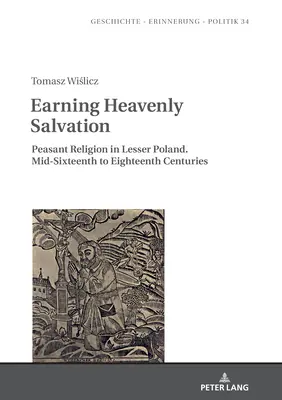 Zasłużyć na niebiańskie zbawienie: Religia chłopska w Małopolsce. Połowa XVI-XVIII wieku - Earning Heavenly Salvation: Peasant Religion in Lesser Poland. Mid-Sixteenth to Eighteenth Centuries