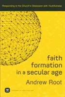 Formacja wiary w epoce świeckiej: Odpowiedź na obsesję Kościoła na punkcie młodości - Faith Formation in a Secular Age: Responding to the Church's Obsession with Youthfulness