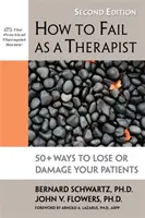 Jak ponieść porażkę jako terapeuta: 50+ sposobów na utratę lub uszkodzenie pacjentów - How to Fail as a Therapist: 50+ Ways to Lose or Damage Your Patients