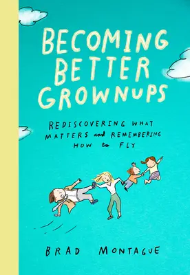 Stawanie się lepszymi dorosłymi: Odkrywanie na nowo tego, co ważne i przypominanie sobie, jak latać - Becoming Better Grownups: Rediscovering What Matters and Remembering How to Fly