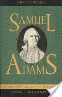 Samuel Adams: Amerykański polityk rewolucyjny - Samuel Adams: America's Revolutionary Politician