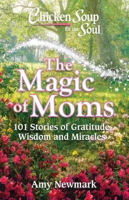 Chicken Soup for the Soul: The Magic of Moms: 101 opowieści o wdzięczności, mądrości i cudach - Chicken Soup for the Soul: The Magic of Moms: 101 Stories of Gratitude, Wisdom and Miracles