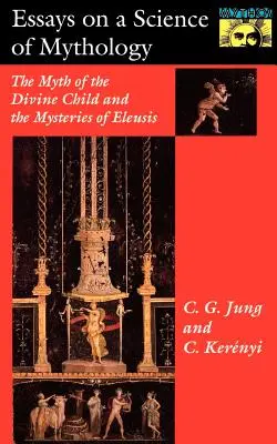 Eseje o nauce mitologii: Mit boskiego dziecka i tajemnice Eleusis - Essays on a Science of Mythology: The Myth of the Divine Child and the Mysteries of Eleusis