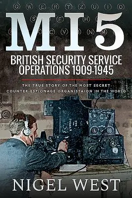 Mi5: Operacje brytyjskich służb bezpieczeństwa, 1909-1945: Prawdziwa historia najbardziej tajnej organizacji kontrwywiadowczej na świecie - Mi5: British Security Service Operations, 1909-1945: The True Story of the Most Secret Counter-Espionage Organisation in the World