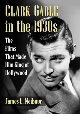 Clark Gable w latach trzydziestych XX wieku: Filmy, które uczyniły go królem Hollywood - Clark Gable in the 1930s: The Films That Made Him King of Hollywood