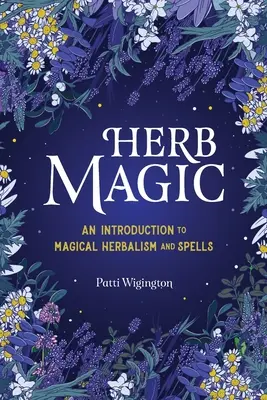 Magia ziół: wprowadzenie do magicznego zielarstwa i zaklęć - Herb Magic: An Introduction to Magical Herbalism and Spells