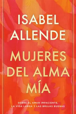 Mujeres del Alma Ma: Sobre El Amor Impaciente, La Vida Larga Y Las Brujas Buenas