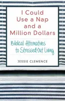 Przydałaby mi się drzemka i milion dolarów: Biblijne alternatywy dla zestresowanego życia - I Could Use a Nap and a Million Dollars: Biblical Alternatives to Stressed-Out Living