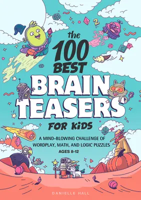 100 najlepszych łamigłówek dla dzieci: Zdumiewające wyzwanie gry słów, matematyki i zagadek logicznych - The 100 Best Brain Teasers for Kids: A Mind-Blowing Challenge of Wordplay, Math, and Logic Puzzles