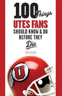 100 rzeczy, które fani Utes powinni wiedzieć i zrobić przed śmiercią - 100 Things Utes Fans Should Know & Do Before They Die