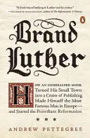 Brand Luther: How an Unheralded Monk Turned His Small Town Into a Center of Publishing, Made Himself the Most Famous Man in Europe - Jak niezauważony mnich przekształcił swoje małe miasteczko w centrum wydawnicze i stał się najsłynniejszym człowiekiem w Europie. - Brand Luther: How an Unheralded Monk Turned His Small Town Into a Center of Publishing, Made Himself the Most Famous Man in Europe--