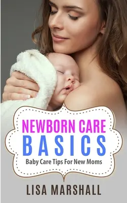 Podstawy opieki nad noworodkiem: Wskazówki dotyczące opieki nad dzieckiem dla nowych mam - Newborn Care Basics: Baby Care Tips For New Moms