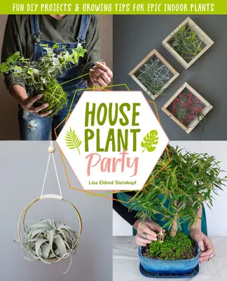 Houseplant Party: Zabawne projekty i porady dotyczące uprawy epickich roślin domowych - Houseplant Party: Fun Projects & Growing Tips for Epic Indoor Plants