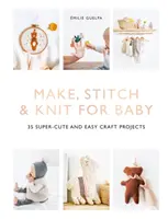 Make, Stitch & Knit for Baby: 35 super uroczych i łatwych projektów rękodzielniczych - Make, Stitch & Knit for Baby: 35 Super-Cute and Easy Craft Projects