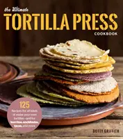 The Ultimate Tortilla Press Cookbook: 125 przepisów na wszystkie rodzaje własnych tortilli - i na burrito, enchiladas, tacos i nie tylko - The Ultimate Tortilla Press Cookbook: 125 Recipes for All Kinds of Make-Your-Own Tortillas--And for Burritos, Enchiladas, Tacos, and More