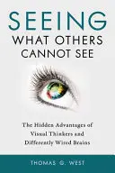 Widzieć to, czego inni nie widzą: Ukryte zalety myślicieli wizualnych i inaczej okablowanych mózgów - Seeing What Others Cannot See: The Hidden Advantages of Visual Thinkers and Differently Wired Brains