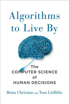 Algorithms to Live by: Informatyka o ludzkich decyzjach - Algorithms to Live by: The Computer Science of Human Decisions