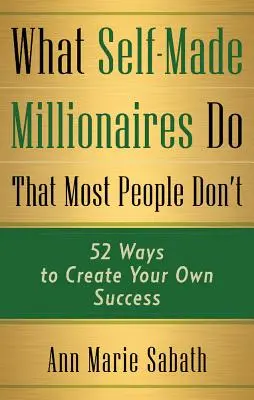 Co robią milionerzy, czego nie robi większość ludzi: 52 sposoby na osiągnięcie własnego sukcesu - What Self-Made Millionaires Do That Most People Don't: 52 Ways to Create Your Own Success