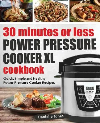 30-minutowa lub krótsza książka kucharska Power Pressure Cooker XL: Szybkie, proste i zdrowe przepisy z szybkowaru - 30 Minutes or Less Power Pressure Cooker XL Cookbook: Quick, Simple and Healthy Power Pressure Cooker Recipes