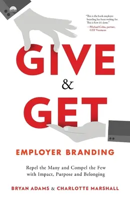 Give & Get Employer Branding: Odpychaj wielu i przyciągaj niewielu dzięki wpływowi, celowi i przynależności - Give & Get Employer Branding: Repel the Many and Compel the Few with Impact, Purpose and Belonging