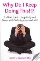 Dlaczego wciąż to robię!!!? - Skończ ze złymi nawykami, negatywnością i stresem dzięki autohipnozie i NLP - Why Do I Keep Doing This!!? - End Bad Habits, Negativity and Stress with Self-Hypnosis and NLP