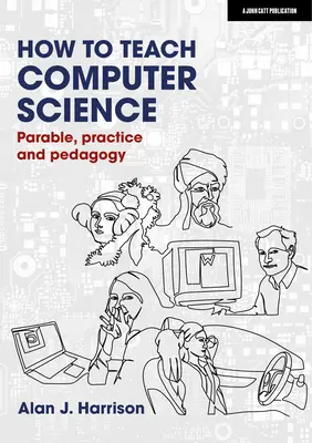 Jak uczyć informatyki: Przypowieść, praktyka i pedagogika - How to Teach Computer Science: Parable, Practice and Pedagogy