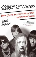 Goodbye 20Th Century - Sonic Youth i powstanie alternatywnego narodu - Goodbye 20Th Century - Sonic Youth and the rise of alternative nation