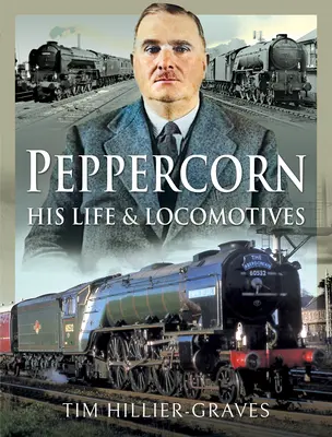 Peppercorn, jego życie i lokomotywy - Peppercorn, His Life and Locomotives