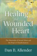 Uzdrawianie zranionego serca: Ból serca związany z wykorzystywaniem seksualnym i nadzieja na przemianę - Healing the Wounded Heart: The Heartache of Sexual Abuse and the Hope of Transformation