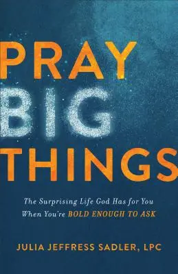 Pray Big Things: Zaskakujące życie, które Bóg ma dla ciebie, gdy jesteś wystarczająco odważny, by prosić - Pray Big Things: The Surprising Life God Has for You When You're Bold Enough to Ask