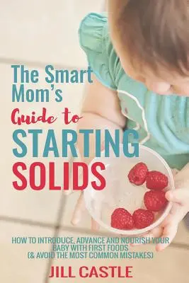 The Smart Mom's Guide to Starting Solids: Jak wprowadzać, rozwijać i odżywiać dziecko pierwszymi pokarmami - The Smart Mom's Guide to Starting Solids: How to Introduce, Advance, and Nourish Your Baby with First Foods