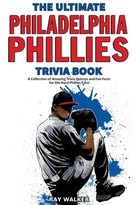 The Ultimate Philadelphia Phillies Trivia Book: Kolekcja niesamowitych quizów i zabawnych faktów dla zagorzałych fanów Phillies! - The Ultimate Philadelphia Phillies Trivia Book: A Collection of Amazing Trivia Quizzes and Fun Facts for Die-Hard Phillies Fans!