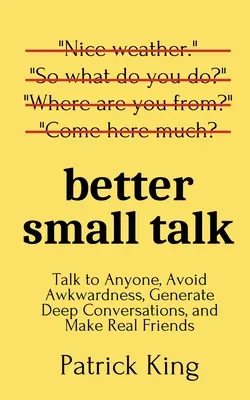 Better Small Talk: Rozmawiaj z każdym, unikaj niezręczności, generuj głębokie rozmowy i zdobywaj prawdziwych przyjaciół - Better Small Talk: Talk to Anyone, Avoid Awkwardness, Generate Deep Conversations, and Make Real Friends