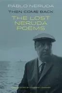 Potem wróć - zaginione wiersze Pabla Nerudy - Then Come Back - The Lost Poems of Pablo Neruda