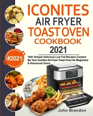 Iconites Air Fryer Toast Oven Cookbook 2021: 1001 prostych, pysznych i niskotłuszczowych przepisów gotowanych w tosterze Iconites Air Fryer dla początkujących i zaawansowanych - Iconites Air Fryer Toast Oven Cookbook 2021: 1001 Simple Delicious Low Fat Recipes Cooked By Your Iconites Air Fryer Toast Oven for Beginners & Advanc