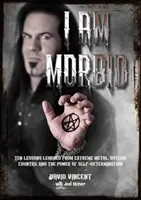 I Am Morbid: Dziesięć lekcji wyciągniętych z ekstremalnego metalu, wyjętego spod prawa kraju i siły samostanowienia - I Am Morbid: Ten Lessons Learned from Extreme Metal, Outlaw Country, and the Power of Self-Determination