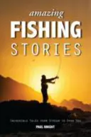 Niesamowite historie wędkarskie: Niesamowite opowieści od strumienia po otwarte morze - Amazing Fishing Stories: Incredible Tales from Stream to Open Sea