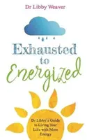 Exhausted to Energized - Przewodnik dr Libby po życiu z większą energią - Exhausted to Energized - Dr Libby's Guide to Living Your Life with More Energy