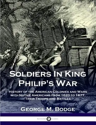 Żołnierze w wojnie króla Filipa: historia amerykańskich kolonii i wojen z rdzennymi Amerykanami w latach 1620-1677; ich oddziały i bitwy - Soldiers in King Philip's War: History of the American Colonies and Wars with Native Americans from 1620 to 1677; Their Troops and Battles