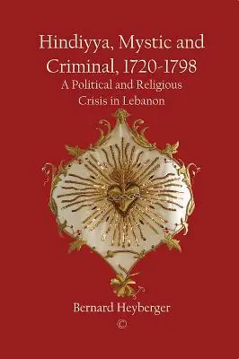 Hindiyya, mistyk i przestępca (1720-1798): Kryzys polityczny i religijny w Libanie - Hindiyya, Mystic and Criminal (1720-1798): A Political and Religious Crisis in Lebanon