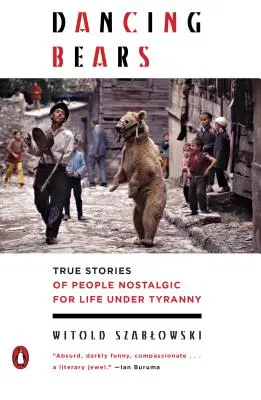 Tańczące niedźwiedzie: Prawdziwe historie ludzi tęskniących za życiem w czasach tyranii - Dancing Bears: True Stories of People Nostalgic for Life Under Tyranny